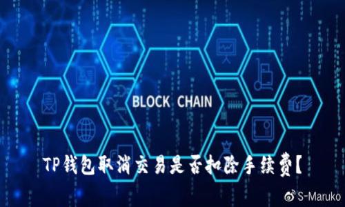 TP钱包取消交易是否扣除手续费？