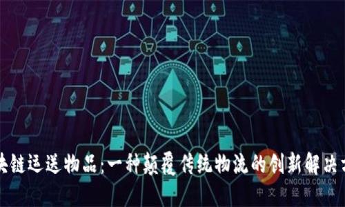 区块链运送物品：一种颠覆传统物流的创新解决方案