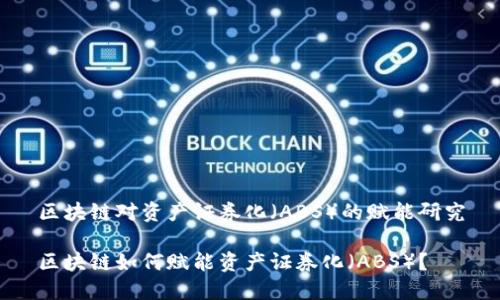 区块链对资产证券化（ABS）的赋能研究

区块链如何赋能资产证券化（ABS）？