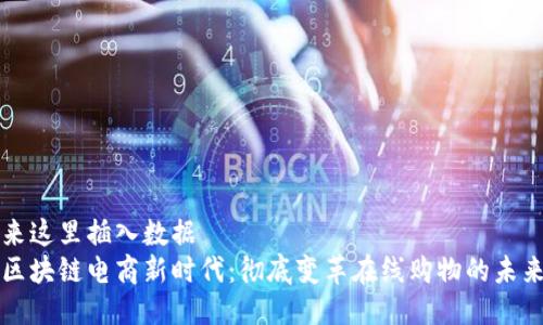 来这里插入数据  
区块链电商新时代：彻底变革在线购物的未来