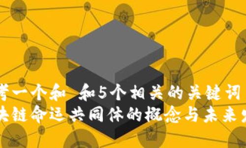 思考一个和 和5个相关的关键词  
区块链命运共同体的概念与未来发展