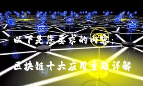 以下是您要求的内容：

区块链十大应用主题详解
