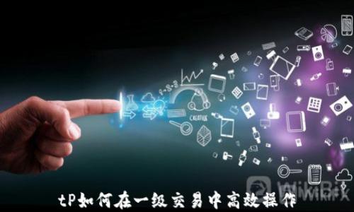 
tP如何在一级交易中高效操作